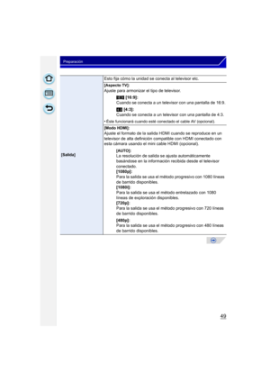 Page 4949
Preparación
[Salida]
Esto fija cómo la unidad se conecta al televisor etc.
[Aspecto TV]:
Ajuste para armonizar el tipo de televisor.W [16:9]:
Cuando se conecta a un televisor con una pantalla de 16:9.
X  [4:3]:
Cuando se conecta a un televisor con una pantalla de 4:3.
•
Éste funcionará cuando esté conectado el cable AV (opcional).
[Modo HDMI]:
Ajuste el formato de la salida HDMI cuando se reproduce en un 
televisor de alta definición compatible con HDMI conectado con 
esta cámara usando el mini cable...