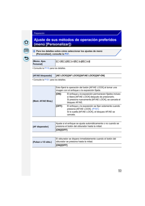 Page 5353
Preparación
Ajuste de sus métodos de operación preferidos 
(menú [Personalizar])
Para los detalles sobre cómo seleccionar los ajustes de menú 
[Personalizar], consulte la P37.
•
Consulte la  P115 para los detalles.
•Consulte la  P151 para los detalles.
[Memo. Ajus. 
Personal][ ]/[ ]/[ ]/[ ]/[ ]
[AF/AE bloqueado][AE LOCK]/[AF LOCK]/[AF/AE LOCK]/[AF-ON]
[Mant. AF/AE Bloq.]
Esto fijará la operación del botón [AF/AE LOCK] al tomar una 
imagen con el enfoque o la exposición fijada.
[ON]:El enfoque y la...