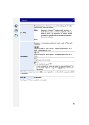 Page 5656
Preparación
•Si amplía una imagen al presionar [ ], esta ampliación se mantiene hasta que presione [ ] 
nuevamente.
•Remítase a  P148 para ampliar la información.
[AF / MF]
Es posible ajustar el enfoque manualmente después de haber 
sido ajustado automáticamente.
[ON]:Cuando el bloqueo AF está activado (presione el 
botón del obturador a la mitad con [Modo enfoque] 
fijado en [AFS] o fije el bloqueo AF usando [AF/AE 
bloqueado]), puede realizar manualmente ajustes 
finos en el enfoque.
[OFF]
 [Ayuda...