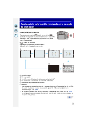 Page 7272
Básico
Cambio de la información mostrada en la pantalla 
de grabación
Pulse [DISP.] para cambiar.
•Puede seleccionar entre [ ] (estilo de monitor) y [ ] 
(estilo de visor) para la visualización del monitor y la pantalla 
del visor al usar [Estilo de monitor] y [Estilo vis. LVF] en el 
menú [Personalizar].
([ ] estilo de monitor)
•La pantalla cambia de la siguiente manera:
(Ejemplo de la visualización del monitor)
A Con información
¢1
B Sin información
C Con información (visualización del sensor de...