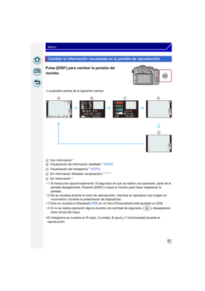Page 8181
Básico
Pulse [DISP.] para cambiar la pantalla del 
monitor.
•La pantalla cambia de la siguiente manera:
A Con información
¢1
B Visualización de información detallada¢2 (P273)
C Visualización del histograma¢2 (P273)
D Sin información (Resaltar visualización)¢1, 2, 3, 4
E Sin información¢4
¢ 1 Si transcurren aproximadamente 10 segundos sin que se realice una operación, parte de la 
pantalla desaparecerá. Presione [DISP.] o toque el monitor para hacer reaparecer la 
pantalla.
¢ 2 No se visualiza durante...