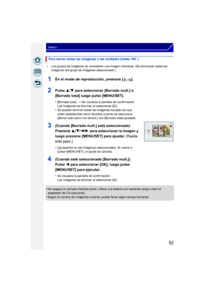 Page 8383
Básico
¢Los grupos de imágenes se consideran una imagen individual. (Se eliminarán todas las 
imágenes del grupo de imágenes seleccionado.)
•No apague la cámara mientras borra. Utilice  una batería con bastante carga o bien el 
adaptador de CA (opcional).
•Según el número de imágenes a borrar, puede llevar algún tiempo borrarlas.
Para borrar todas las imágenes o las múltiples (hasta 100¢)
1En el modo de reproducción, presione [ ].
2Pulse  3/4 para seleccionar [Borrado mult.] o 
[Borrado total] luego...