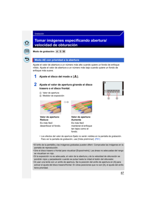 Page 8787
Grabación
Tomar imágenes especificando abertura/
velocidad de obturación
Modo de grabación: 
Ajuste el valor de abertura a un número más alto cuando quiere un fondo de enfoque 
nítido. Ajuste el valor de abertura a un número más bajo cuando quiere un fondo de 
enfoque más suave.
1Ajuste el disco del modo a  [ ].
2Ajuste el valor de apertura girando el disco 
trasero o el disco frontal.
AValor de apertura
B Medidor de exposición
•Los efectos del valor de apertura fijado no serán visibles en la pantalla...