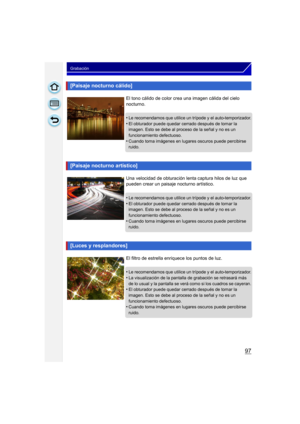 Page 9797
Grabación
[Paisaje nocturno cálido]
El tono cálido de color crea una imagen cálida del cielo 
nocturno.
•
Le recomendamos que utilice un trípode y el auto-temporizador.•El obturador puede quedar cerrado después de tomar la 
imagen. Esto se debe al proceso de la señal y no es un 
funcionamiento defectuoso.
•Cuando toma imágenes en lugares oscuros puede percibirse 
ruido.
[Paisaje nocturno artístico]
Una velocidad de obturación lenta captura hilos de luz que 
pueden crear un paisaje nocturno artístico....
