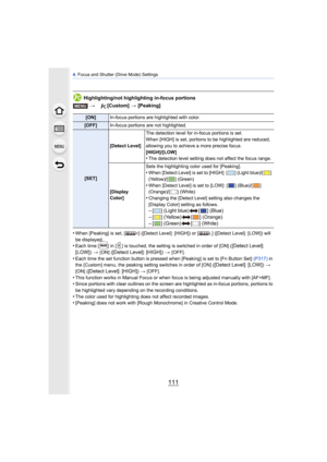 Page 111111
4. Focus and Shutter (Drive Mode) Settings
Highlighting/not highlighting in-focus portions
•
When [Peaking] is set, [ ] ([Detect Level]: [HIGH]) or [ ] ([Detect Level]: [LOW]) will 
be displayed.
•Each time [ ] in [ ] is touched, the setting is switched in order of [ON] ([Detect Level]: 
[LOW]) > [ON] ([Detect Level]: [HIGH]) > [OFF].•Each time the set function button is pressed when [Peaking] is set to [Fn Button Set]  (P317) in 
the [Custom] menu, the peaking setting switches in order of [ON]...