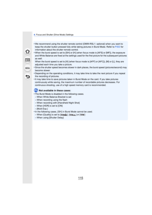 Page 115115
4. Focus and Shutter (Drive Mode) Settings
•We recommend using the shutter remote control (DMW-RSL1: optional) when you want to 
keep the shutter button pressed fully while taking pictures in Burst Mode. Refer to  P353 for 
information about the shutter remote control.
•When the burst speed is set to [SH] or [H] (when focus mode is [AFS] or [MF]), the exposure 
and White Balance are fixed at the settings used for the first picture for the subsequent pictures 
as well.
When the burst speed is set to...