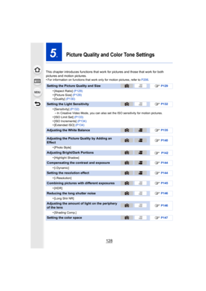 Page 128128
5.Picture Quality and Color Tone Settings
This chapter introduces functions that work for pictures and those that work for both 
pictures and motion pictures.
•
For information on functions that work only for motion pictures, refer to  P206.
Setting the Picture Quality and Size≠P129
•[Aspect Ratio]  (P129)•[Picture Size] (P129)•[Quality] (P130)
Setting the Light Sensitivity≠P132
•[Sensitivity]  (P132)–In Creative Video Mode, you can also set the ISO sensitivity for motion pictures.•[ISO Limit Set]...