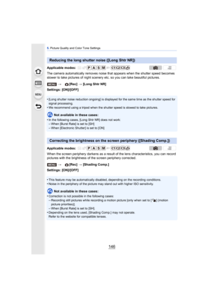 Page 1465. Picture Quality and Color Tone Settings
146
The camera automatically removes noise  that appears when the shutter speed becomes 
slower to take pictures of night scenery  etc. so you can take beautiful pictures.
Settings: [ON]/[OFF]
•
[Long shutter noise reduction ongoing] is displayed for the same time as the shutter speed for 
signal processing.
•We recommend using a tripod when the shutter speed is slowed to take pictures.
Not available in these cases:
•
In the following cases, [Long Shtr NR] does...