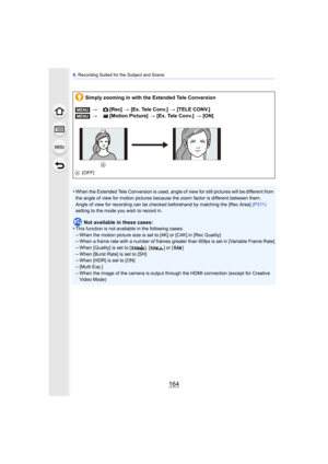 Page 1646. Recording Suited for the Subject and Scene
164
•When the Extended Tele Conversion  is used, angle of view for still pictures will be different from 
the angle of view for motion pictures because the zoom factor is different between them.
Angle of view for recording can be checked beforehand by matching the [Rec Area]  (P311) 
setting to the mode you wish to record in.
Not available in these cases:
•This function is not available in the following cases:–When the motion picture size is set to [4K] or...