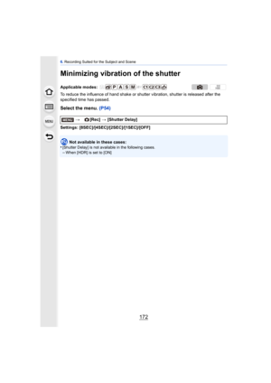 Page 1726. Recording Suited for the Subject and Scene
172
Minimizing vibration of the shutter
To reduce the influence of hand shake or shutte r vibration, shutter is released after the 
specified time has passed.
Select the menu.  (P54)
Settings: [8SEC]/[4SEC]/[2SEC]/[1SEC]/[OFF]
Not available in these cases:
•
[Shutter Delay] is not available in the following cases.–When [HDR] is set to [ON]
Applicable modes: 
>[Rec] > [Shutter Delay]
MENU 
