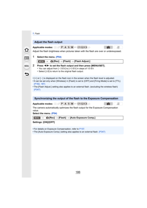 Page 1867. Flash
186
Adjust the flash brightness when pictures  taken with the flash are over or underexposed.
1Select the menu. (P54)
2Press 2/1  to set the flash output and then press [MENU/SET] .
•You can adjust from [ j3 EV] to [i3 EV] in steps of 1/3 EV.•Select [ n0] to return to the original flash output.
•[i] or [j] is displayed on the flash icon in the screen when the flash level is adjusted.
•It can be set only when [Wireless]  in [Flash]  is set to  [OFF] and [Firing Mode] is set to [TTL]. 
(P182 ,...