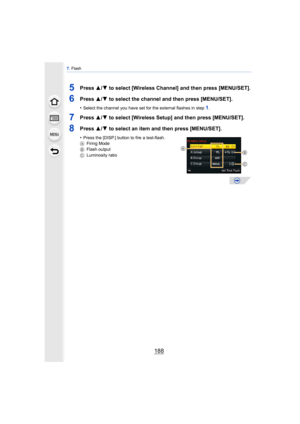 Page 1887. Flash
188
5Press  3/4 to select [Wireless Channel] and then press [MENU/SET].
6Press  3/4 to select the channel and then press [MENU/SET].
•Select the channel you have set for the external flashes in step 1.
7Press  3/4 to select [Wireless Setup] and then press [MENU/SET].
8Press  3/4 to select an item and then press [MENU/SET].
•Press the [DISP.] button to fire a test-flash.
A Firing Mode
B Flash output
C Luminosity ratio
B
C
A 