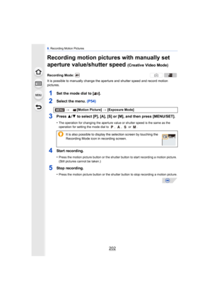 Page 2028. Recording Motion Pictures
202
Recording motion pictures with manually set 
aperture value/shutter speed 
(Creative Video Mode)
It is possible to manually change the  aperture and shutter speed and record motion 
pictures.
1Set the mode dial to [ ].
2Select the menu.  (P54)
3Press 3/4 to select [P], [A], [S] or [M], and then press [MENU/SET].
•The operation for changing the aperture value or shutter speed is the same as the 
operation for setting the mode dial to  ,  ,   or  .
4Start recording.
•Press...