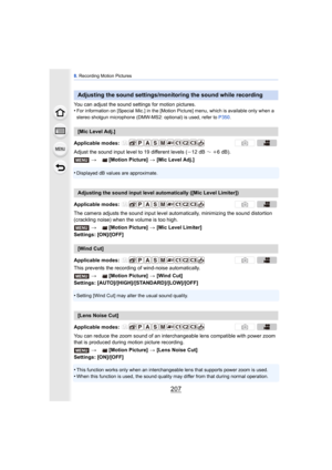 Page 207207
8. Recording Motion Pictures
You can adjust the sound settings for motion pictures.
•For information on [Special Mic.] in the [Motion Picture] menu, which is available only when a 
stereo shotgun microphone (DMW-MS2: optional) is used, refer to  P350.
Adjust the sound input level to 19 different levels ( j12 dB ～i6dB).
•
Displayed dB values are approximate.
The camera adjusts the sound input level automatically, minimizing the sound distortion 
(crackling noise) when the volume is too high.
Settings:...