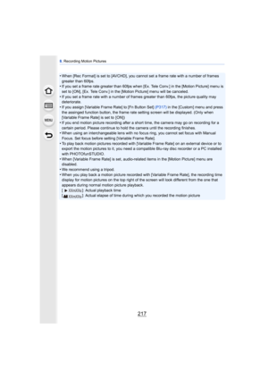 Page 217217
8. Recording Motion Pictures
•When [Rec Format] is set to [AVCHD], you cannot set a frame rate with a number of frames 
greater than 60fps.
•If you set a frame rate greater than 60fps when [Ex. Tele Conv.] in the [Motion Picture] menu is 
set to [ON], [Ex. Tele Conv.] in the [Motion Picture] menu will be canceled.
•If you set a frame rate with a number of frames greater than 60fps, the picture quality may 
deteriorate.
•If you assign [Variable Frame Rate] to [Fn Button Set]  (P317) in the [Custom]...