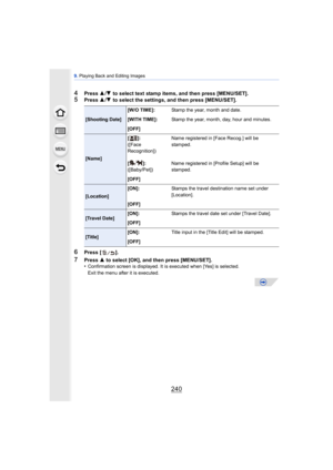 Page 2409. Playing Back and Editing Images
240
4Press  3/4  to select text stamp items, and then press [MENU/SET].
5Press  3/4  to select the settings, and then press [MENU/SET].
6Press [ ].
7Press  3 to select [OK], and then press [MENU/SET].
•Confirmation screen is displayed. It is executed when [Yes] is selected. 
Exit the menu after it is executed.
[Shooting Date] [W/O TIME]:
Stamp the year, month and date.
[WITH TIME]: Stamp the year, month, day, hour and minutes.
[OFF]
[Name] []:
([Face 
Recognition])
Name...