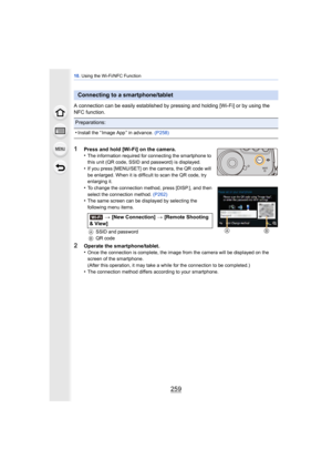 Page 259259
10. Using the Wi-Fi/NFC Function
A connection can be easily established by pressing and holding [Wi-Fi] or by using the 
NFC function.
1Press and hold [Wi-Fi] on the camera.
•The information required for connecting the smartphone to 
this unit (QR code, SSID and password) is displayed.
•If you press [MENU/SET] on the camera, the QR code will 
be enlarged. When it is difficult to scan the QR code, try 
enlarging it.
•To change the connection method, press [DISP.], and then 
select the connection...