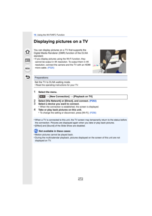 Page 27210. Using the Wi-Fi/NFC Function
272
Displaying pictures on a TV
1Select the menu.
2Select [Via Network] or [Direct], and connect. (P292)3Select a device you want to connect.
•When the connection is established, the screen is displayed.
4Take or play back pictures on this unit.
•To change the setting or disconnect, press [Wi-Fi].  (P256)
•When a TV is connected to this unit, the TV screen may temporarily return to the status before 
the connection. Pictures are displayed again when you take or play back...