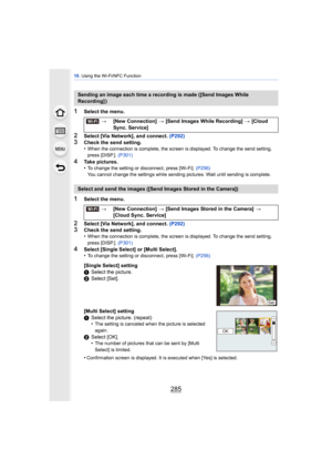 Page 285285
10. Using the Wi-Fi/NFC Function
1Select the menu.
2Select [Via Network], and connect.  (P292)
3Check the send setting.
•When the connection is complete, the screen is displayed. To change the send setting, 
press [DISP.]. (P301)
4Take pictures.
•To change the setting or disconnect, press [Wi-Fi].  (P256)
You cannot change the settings while sending pictures. Wait until sending is complete.
1Select the menu.
2Select [Via Network], and connect.  (P292)3Check the send setting.
•When the connection is...