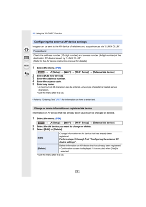 Page 291291
10. Using the Wi-Fi/NFC Function
Images can be sent to the AV device of relatives and acquaintances via “LUMIX CLUB”.
1Select the menu.  (P54)
2Select [Add new device].3Enter the address number.
4Enter the access code.5Enter any name.
•A maximum of 28 characters can be entered. A two-byte character is treated as two 
characters.
•Exit the menu after it is set.
•Refer to “Entering Text” (P57)  for information on how to enter text.
Information on AV device that has already been saved can be changed or...