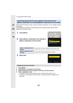 Page 297297
10. Using the Wi-Fi/NFC Function
When the Wi-Fi function is used, a record is saved in the history. You can register records 
as favorites.
Connecting from the history or favorites a llows you to easily connect with the same 
settings as the previous ones.
1Press [Wi-Fi].
2Select [Select a destination from History] or 
[Select a destination from Favorite].
3Select item.
1Press [Wi-Fi].2Select [Select a destination from History].3Select the item you want to register to favorites, and then press  1....