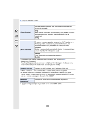 Page 303303
10. Using the Wi-Fi/NFC Function
•For details on how to enter characters, refer to “Entering Text” section on  P57.•Make a copy of password.
If you forget the password, you can reset it with [Reset Wi-Fi Settings] in the [Setup] menu, 
however other settings will also be reset. (excluding [LUMIX CLUB] )
•A “MAC Address” is a unique address that is used to identify network equipment.•“IP address” refers to a number that identifies a PC connected to a network such as the 
Internet. Usually, the...
