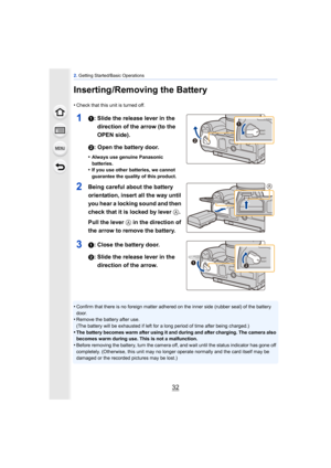 Page 322. Getting Started/Basic Operations
32
Inserting /Removing the Battery
•Check that this unit is turned off.
11: Slide the release lever in the 
direction of the arrow (to the 
OPEN side).
2: Open the battery door.
•Always use genuine Panasonic 
batteries.
•If you use other batteries, we cannot 
guarantee the quality of this product.
2Being careful about the battery 
orientation, insert all the way until 
you hear a locking sound and then 
check that it is locked by lever A.
Pull the lever  A in the...