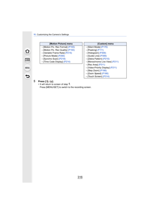 Page 31611 . Customizing the Camera’s Settings
316
5Press [ ].
•It will return to screen of step1.
Press [MENU/SET] to switch to the recording screen.
[Motion Picture] menu [Custom] menu
–[Motion Pic. Rec Format] (P193)–[Motion Pic. Rec Quality]  (P193)–[Variable Frame Rate] (P215)
–[Picture Mode] (P200)–[Synchro Scan] (P218)–[Time Code Display]  (P214)
–[Silent Mode] (P170)–[Peaking] ( P 111 )–[Histogram]  (P309)
–[Guide Line]  (P309)–[Zebra Pattern] (P210)–[Monochrome Live View]  (P211)
–[Rec Area]...