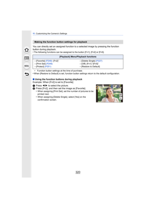 Page 32011 . Customizing the Camera’s Settings
320
You can directly set an assigned function to a selected image by pressing the function 
button during playback.
•
The following functions can be assigned to the button [Fn1], [Fn2] or [Fn5].
¢ Function button settings at the time of purchase.
•When [Restore to Default] is set, function button settings return to the default configuration.
∫Using the function buttons during playback
Example: When [Fn2] is set to [Favorite]
1 Press  2/1 to select the picture.
2...