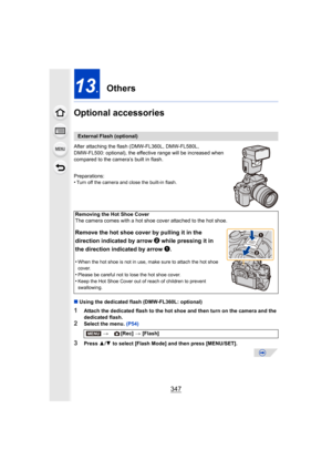 Page 347347
13.Others
Optional accessories
After attaching the flash (DMW-FL360L, DMW-FL580L, 
DMW-FL500: optional), the effective range will be increased when 
compared to the camera’s built in flash.
Preparations:
•
Turn off the camera and close the built-in flash.
∫ Using the dedicated flash (DMW-FL360L: optional)
1Attach the dedicated flash to the hot shoe and then turn on the camera and the 
dedicated flash.
2Select the menu.  (P54)
3Press 3/4  to select [Flash Mode] and then press [MENU/SET].
External...