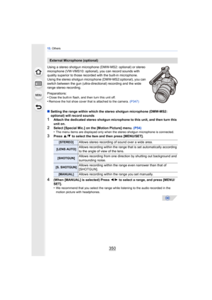 Page 35013. Others
350
Using a stereo shotgun microphone (DMW-MS2: optional) or stereo 
microphone (VW-VMS10: optional), you can record sounds with 
quality superior to those recorded with the built-in microphone.
Using the stereo shotgun microphone (DMW-MS2:optional), you can 
switch between the gun (ultra-directional) recording and the wide 
range stereo recording.
Preparations:
•
Close the built-in flash, and then turn this unit off.•Remove the hot shoe cover that is attached to the camera.  (P347)
∫Setting...