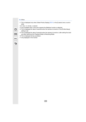 Page 35813. Others
358
¢1 This is displayed only wh en [Video-Priority Display] (P211) in the [Custom] menu is set to 
[ON].
¢ 2 h: hour, m: minute, s: second
¢ 3 Only available when a lens that supports the Stabilizer function is attached.
¢ 4 This is displayed for about 5 seconds when the camera is turned on if the [Profile Setup] 
setting is set.
¢ 5 This is displayed for about 5 seconds when the camera is turned on, after setting the clock 
and after switching from Playback Mode to Recording Mode.
¢ 6 This...