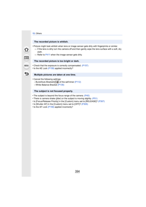 Page 39413. Others
394
•Picture might look whitish when lens or image sensor gets dirty with fingerprints or similar.
> If the lens is dirty turn the camera off and then gently wipe the lens surface with a soft, dry 
cloth.
> Refer to P411  when the image sensor gets dirty.
•Check that the exposure is correctly compensated.  (P157)•Is the AE Lock (P159) applied incorrectly?
•Cancel the following settings:–Burst/Auto Bracket/[ ] of the self-timer  (P112)
–White Balance Bracket (P139)
•The subject is beyond the...