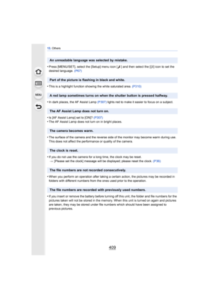 Page 409409
13. Others
•Press [MENU/SET], select the [Setup] menu icon [ ] and then select the [ ~] icon to set the 
desired language.  (P67)
•This is a highlight function showing the white saturated area.  (P310)
•In dark places, the AF Assist Lamp (P307) lights red to make it easier to focus on a subject.
•Is [AF Assist Lamp] set to [ON]?  (P307)•The AF Assist Lamp does not turn on in bright places.
•The surface of the camera and the reverse side of the monitor may become warm during use. 
This does not affect...