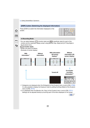 Page 442. Getting Started/Basic Operations
44
Press [DISP.] to switch the information displayed on the 
screen.
•
You can select between [ ] (monitor style) and [ ] (viewfinder style) for each of the 
monitor and the viewfinder display screen using [Monitor Disp. Style] and [LVF Disp.Style] in 
the [Custom] menu.
([ ] monitor style)
•Screen will switch as follows:
(Example of monitor display)
¢ 1 Histograms are displayed when the [Histogram] of the [Custom] menu is set to [ON].  (P309)
It is also possible to...