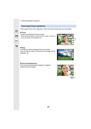 Page 4949
2. Getting Started/Basic Operations
Touch panel of this unit is capacitive. Touch the panel directly with your bare finger.
∫ Touch
To touch and release the touch screen.
•
When selecting features using the touch screen, be sure to 
touch the center of the desired icon.
∫ Drag
A movement without releasing the touch screen.
This can also be used to move to the next image during 
playback, etc.
∫ Pinch (enlarge/reduce)
Pinch the touch panel apar t (enlarge) or together 
(reduce) with two fingers.
Touch...