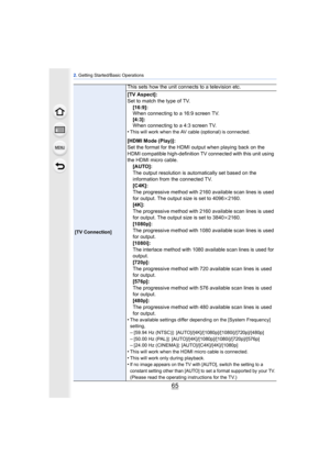 Page 6565
2. Getting Started/Basic Operations
[TV Connection]
This sets how the unit connects to a television etc.
[TV Aspect]:
Set to match the type of TV.
[16:9]:
When connecting to a 16:9 screen TV.
[4:3]:
When connecting to a 4:3 screen TV.
•
This will work when the AV cable (optional) is connected.
[HDMI Mode (Play)]:
Set the format for the HDMI output when playing back on the 
HDMI compatible high-definition TV connected with this unit using 
the HDMI micro cable.
[AUTO]:
The output resolution is...