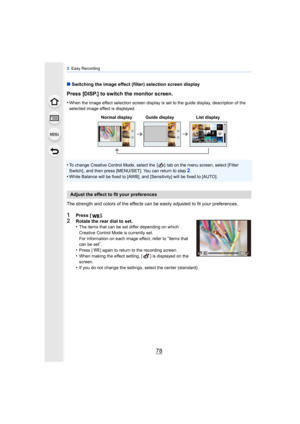 Page 783. Easy Recording
78
∫ Switching the image effect (filter) selection screen display
Press [DISP.] to switch the monitor screen.
•When the image effect selection screen display is set to the guide display, description of the 
selected image effect is displayed.
•To change Creative Control Mode, select the  [ ]  tab on the menu screen, select [Filter 
Switch] , and then press [MENU/SET]. You can return to step2.•White Balance will be fixed to [AWB], an d [Sensitivity] will be fixed to [AUTO].
The strength...