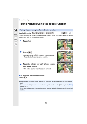 Page 8989
3. Easy Recording
Taking Pictures Using the Touch Function
Just by touching the subject you want as your point of focus, the camera will focus on the 
subject and take the picture automatically.
∫ To cancel the Touch Shutter function
Touch [ ] .
•
If shooting with the touch shutter fails, the AF area turns red and disappears. In that case, try 
again.
•Measurement of brightness is performed on the spot touched when the [Metering Mode]  (P161) 
is set to [ ].
At the edge of the screen, the metering may...