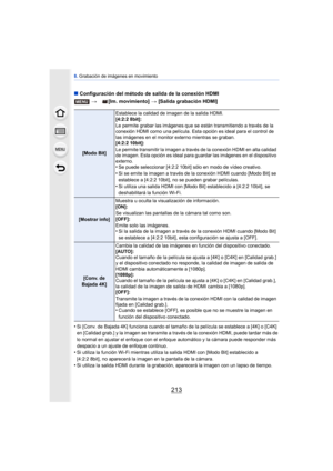 Page 213213
8. Grabación de imágenes en movimiento
∫ Configuración del método de salida de la conexión HDMI
•
Si [Conv. de Bajada 4K] funciona cuando el tamaño de la película se establece a [4K] o [C4K] 
en [Calidad grab.] y la imagen se transmite a través de la conexión HDMI, puede tardar más de 
lo normal en ajustar el enfoque con el enfoque automático y la cámara puede responder más 
despacio a un ajuste de enfoque continuo.
•Si utiliza la función Wi-Fi  mientras utiliza la salida HDMI con [Modo Bit]...