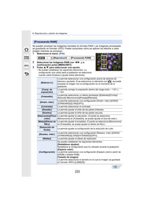 Page 233233
9. Reproducción y edición de imágenes
Se pueden procesar las imágenes tomadas en  formato RAW. Las imágenes procesadas 
se guardarán en formato JPEG. Puede comprobar  cómo se aplican los efectos a cada 
imagen mientras se procesan.
1Seleccione el menú.  (P54)
2Seleccione las imágenes RAW con  2/1, y a 
continuación pulse [MENU/SET] .
3Pulse  3/4  para seleccionar una opción.
•Se pueden establecer los siguientes elementos. La 
configuración que utilizó para la grabación se selecciona 
cuando usted...
