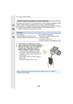 Page 26610. Uso de la función Wi-Fi/NFC
266
Es posible una conexión Wi-Fi con la función NFC al tocar el teléfono inteligente con esta 
unidad, y puede transferir las imágenes que se ven en la pantalla fácilmente.
Se puede enviar una imagen desde el lugar de inmediato después de tomarla, de manera 
que pueda enviarla fácilmente al teléfono inteligente
¢ de su familiar o amigo.¢ Instalar la “ Image App ” es necesaria para el uso.
1Reproducción de imágenes en la cámara.
2Inicie “ Image App ” en su teléfono...