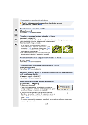 Page 31011 . Personalización de la configuración de la cámara
310
Para los detalles sobre cómo seleccionar los ajustes de menú 
[Personalizar], consulte la P54 .
Visualización del centro de la pantalla
[Marcador centro]
Consulte la P209 para los detalles.
Visualizar/no visualizar las áreas saturadas en blanco
[Destacar]  > [ON]/[OFF]
Cuando está activada la función de revisión  automática o cuando reproduce, aparecen 
áreas saturadas en blanco destellando en blanco y negro.
Esto no afecta la imagen grabada.
•
Si...