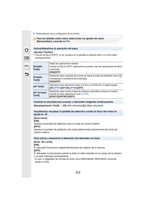 Page 31411 . Personalización de la configuración de la cámara
314
Para los detalles sobre cómo seleccionar los ajustes de menú 
[Personalizar], consulte la P54 .
Activar/desactivar la operación de toque
[Ajustes Táctiles]
•
Cuando se fija en [OFF], no se visualiza en la pantalla la pestaña táctil ni el icono táctil 
correspondiente.
[Pantalla 
Táctil]Todas las operaciones táctiles. 
Cuando se fija en [OFF], solamente se pueden usar las operaciones de disco 
y del botón.
[ON]/[OFF]
[Pestaña 
Táctil]
Operación...