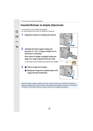 Page 3333
2. Primeros pasos/operaciones básicas
Insertar/Extraer la tarjeta (Opcional)
•Compruebe que esta unidad esté apagada.•Le recomendamos que utilice una tarjeta de Panasonic.
1Desplace la tapa de la tarjeta para abrirla.
2Insértela de forma segura hasta que 
escuche un “clic” y tenga cuidado con la 
dirección al insertarla.
Para retirar la tarjeta, empújela hasta que 
haga clic, luego sáquela de forma recta.
A : No toque los terminales de conexión de la tarjeta.
31: Cierre la tapa de la tarjeta.
2:...