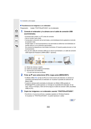 Page 33212. Conexión a otro equipo
332
∫Transferencia de imágenes a un ordenador
1Conecte el ordenador y la cámara con el cable de conexión USB 
(suministrado).
•Encienda esta unidad y su PC antes de conectar.•Gire el monitor hacia usted.
•Compruebe la dirección de los terminales y enchufe/desenchufe sujetando el enchufe 
en posición recta.
(Puede haber un mal funcionamiento si los terminales se deforman enchufándolos en 
sentido oblicuo o en la dirección equivocada.)
No conecte los dispositivos a terminales...