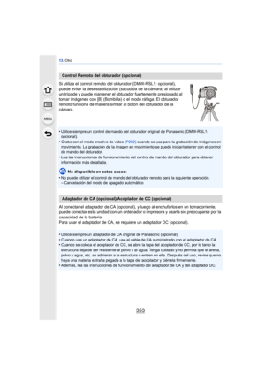 Page 353353
13. Otro
Si utiliza el control remoto del obturador (DMW-RSL1: opcional), 
puede evitar la desestabilización (sacudida de la cámara) al utilizar 
un trípode y puede mantener el obtur ador fuertemente presionado al 
tomar imágenes con [B] (Bombilla) o el modo ráfaga. El obturador 
remoto funciona de manera similar al botón del obturador de la 
cámara.
•
Utilice siempre un control de mando del ob turador original de Panasonic (DMW-RSL1: 
opcional).
•Grabe con el modo creativo de video  (P202) cuando se...