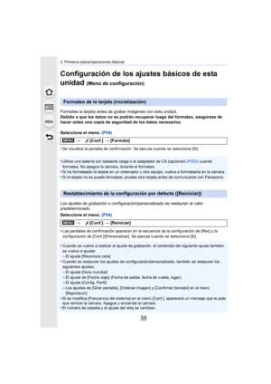 Page 582. Primeros pasos/operaciones básicas
58
Configuración de los ajustes básicos de esta 
unidad 
(Menú de configuración)
Formatee la tarjeta antes de grabar imágenes con esta unidad.
Debido a que los datos no se podrán recuperar luego del formateo, asegúrese de 
hacer antes una copia de seguridad de los datos necesarios.
Seleccione el menú.  (P54)
•
Se visualiza la pantalla de confirmación. Se ejecuta cuando se selecciona [Sí].
•Utilice una batería con bastante carga o el adaptador de CA (opcional)  (P353)...