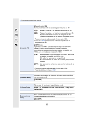 Page 662. Primeros pasos/operaciones básicas
66
[Conexión TV]
[Reproducción 3D]:
Configuración del método de salida para imágenes en 3D
[]: Ajuste al conectar a un televisor compatible con 3D.
[]: Ajuste al conectar a un televisor no compatible con 3D.
Ajuste cuando desee visualizar las imágenes en 2D 
(imagen convencional) en un televisor compatible con 3D.
•Funcionará cuando está conectado el micro cable HDMI.
•Consulte la  P344 para conocer el método de reproducción de 
imágenes 3D en 3D.
[VIERA link]:...