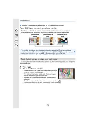 Page 783. Grabación fácil
78
∫ Cambiar la visualización de pantalla de efecto de imagen (filtro)
Pulse [DISP.] para cambiar la pantalla del monitor.
•Cuando la visualización de pantalla de selección de efectos de imagen se ha fijado en 
visualización de guía, se visualiza la descripción del efecto de imagen seleccionado.
•Para cambiar el modo de control creativo, seleccione la pestaña  [ ]  en el menú de la 
pantalla, seleccione [Cambio de filtro] , y luego presione [MENU/SET]. Puede volver al paso2.
•El...